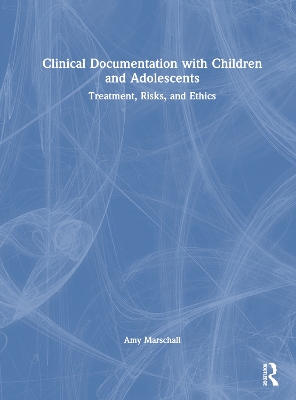 Clinical Documentation with Children and Adolescents: Treatment, Risks, and Ethics by Amy Marschall