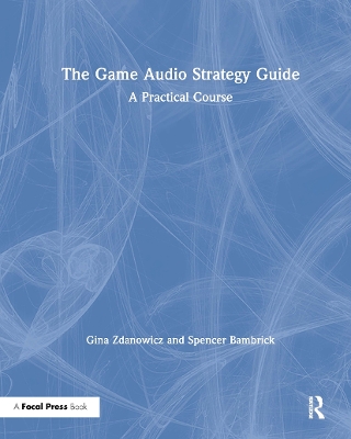 The Game Audio Strategy Guide: A Practical Course by Gina Zdanowicz