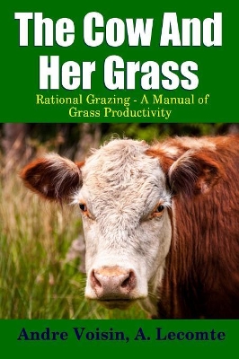 The Cow and Her Grass: Rational Grazing - A Manual of Grass Productivity by Andre Voisin