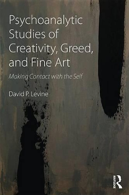 Psychoanalytic Studies of Creativity, Greed, and Fine Art: Making Contact with the Self by David P Levine
