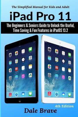 iPad Pro 11: The Beginners & Seniors Guide to Unlock the Useful, Time Saving & Fun Features in iPadOS 13.2 book