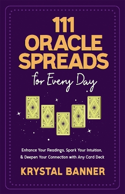 111 Oracle Spreads for Every Day: Enhance Your Readings, Spark Your Intuition & Deepen Your Connection with Any Card Deck by Krystal Banner