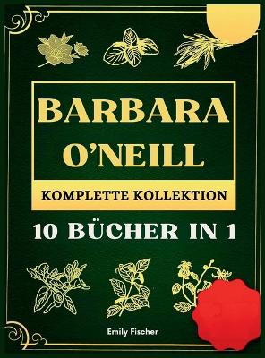 Barbara O'Neill Komplette Kollektion: 10 Bucher in 1, Der ultimative Leitfaden zur Entdeckung aller Geheimnisse von Dr. Barbaras revolutionären natürlichen Kräuterheilmitteln für gezielte Selbstheilung und lebenslange Gesundheit book