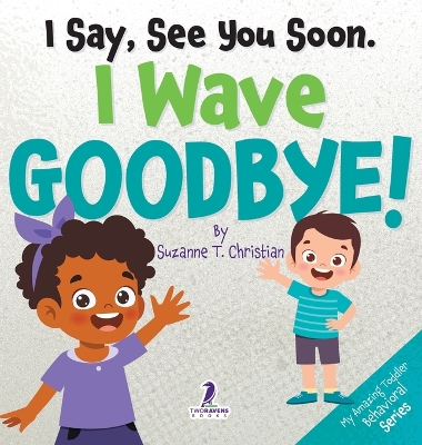 I Say, See You Soon. I Wave Goodbye!: An Affirmation-Themed Book For Toddlers About Saying Goodbye (Ages 2-4) book