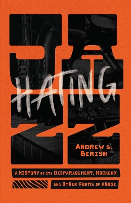 Hating Jazz: A History of Its Disparagement, Mockery, and Other Forms of Abuse book