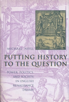 Putting History to the Question: Power, Politics, and Society in English Renaissance Drama book