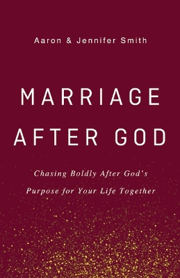 Marriage After God: Chasing Boldly After God’s Purpose for Your Life Together by Aaron Smith