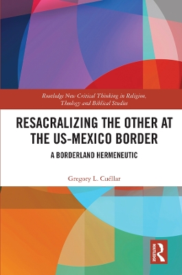 Resacralizing the Other at the US-Mexico Border: A Borderland Hermeneutic by Gregory L. Cuéllar