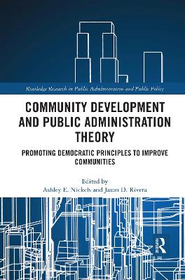 Community Development and Public Administration Theory: Promoting Democratic Principles to Improve Communities by Ashley E. Nickels