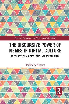 The Discursive Power of Memes in Digital Culture: Ideology, Semiotics, and Intertextuality by Bradley E. Wiggins