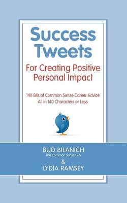 Success Tweets For Creating Positive Personal Impact: 140 Bits of Common Sense Career Advice All in 140 Characters or Less book