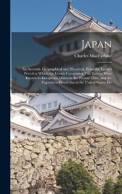Japan: An Account, Geographical and Historical, From the Earliest Period at Which the Islands Composing This Empire Were Known to Europeans, Down to the Present Time, and the Expedition Fitted Out in the United States, Etc book