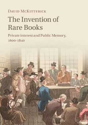 The The Invention of Rare Books: Private Interest and Public Memory, 1600–1840 by David McKitterick