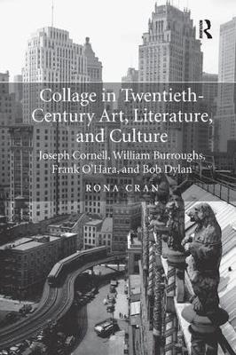 Collage in Twentieth-Century Art, Literature, and Culture: Joseph Cornell, William Burroughs, Frank O’Hara, and Bob Dylan by Rona Cran