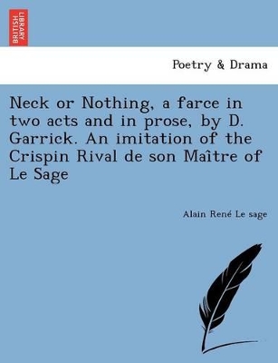 Neck or Nothing, a Farce in Two Acts and in Prose, by D. Garrick. an Imitation of the Crispin Rival de Son Mai Tre of Le Sage by Alain Rene Le Sage