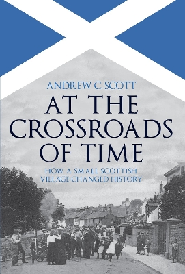 At the Crossroads of Time: How a Small Scottish Village Changed History by Andrew C. Scott