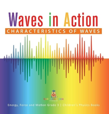 Waves in Action: Characteristics of Waves Energy, Force and Motion Grade 3 Children's Physics Books book