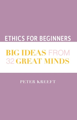 Ethics for Beginners – Big Ideas from 32 Great Minds by Peter Kreeft