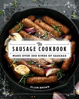 The Complete Sausage Cookbook: Make Over 300 Kinds of Sausage book