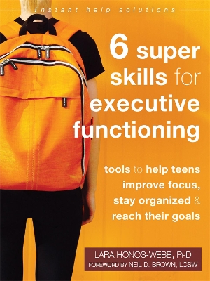 Six Super Skills for Executive Functioning: Tools to Help Teens Improve Focus, Stay Organized, and Reach Their Goals book