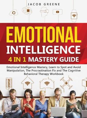 Emotional Intelligence: 4 In 1 Mastery Guide: Emotional Intelligence Mastery, Learn to Spot and Avoid Manipulation, The Procrastination Fix and The Cognitive Behavioral Therapy Workbook: 4 In 1 Mastery Guide: Emotional Intelligence Mastery, Learn to Spot and Avoid Manipulation, T book