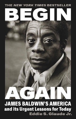 Begin Again: James Baldwin’s America and Its Urgent Lessons for Today by Eddie S. Glaude Jr.