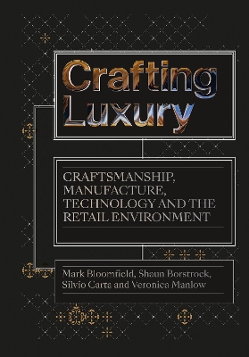 Crafting Luxury: Craftsmanship, Manufacture, Technology and the Retail Environment by Mark Bloomfield