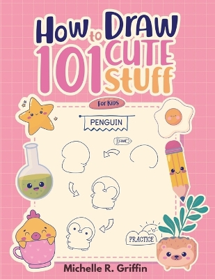 How To Draw 101 Cute Stuff For Kids: Step By Step Book To Drawing Cute Animals, Cars, Toys, Unicorns and More book