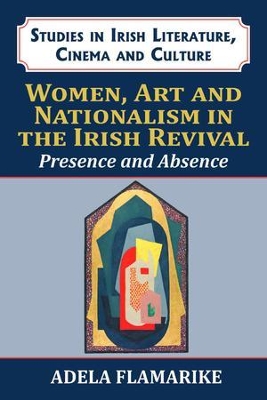 Women, Art and Nationalism in the Irish Revival: Presence and Absence by Adela Flamarike