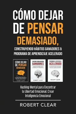 Cómo Dejar de Pensar Demasiado, Construyendo Hábitos Ganadores & Programa de Aprendizaje Acelerado: Hacking Mental para Encontrar la Libertad Emocional. Crear Inteligencia Emocional book