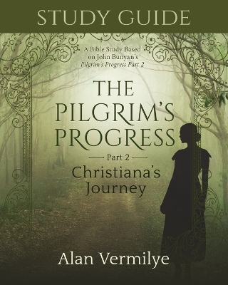 Study Guide on the Pilgrim's Progress Part 2 Christiana's Journey: A Bible Study Based on John Bunyan's the Pilgrim's Progress Part 2 Christiana's Journey (the Pilgrim's Progress Series) by Alan Vermilye