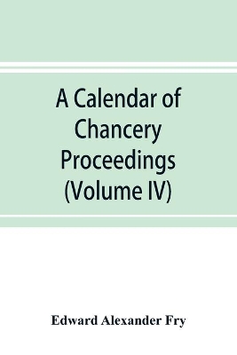 A calendar of chancery proceedings. Bills and answers filed in the reign of King Charles the First (Volume IV) book