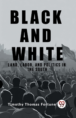 Black and White Land, Labor, and Politics in the South by Timothy Thomas Fortune