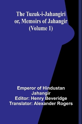 The Tuzuk-i-Jahangiri: or, Memoirs of Jahangir (Volume 1) by Henry Beveridge