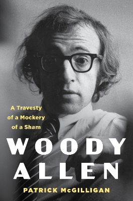 Woody Allen: Life and Legacy: A Travesty of a Mockery of a Sham by Patrick Mcgilligan