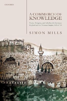 A Commerce of Knowledge: Trade, Religion, and Scholarship between England and the Ottoman Empire, 1600-1760 book