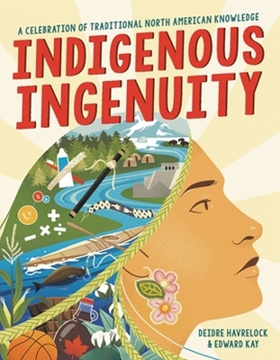 Indigenous Ingenuity: A Celebration of Traditional North American Knowledge by Deidre Havrelock
