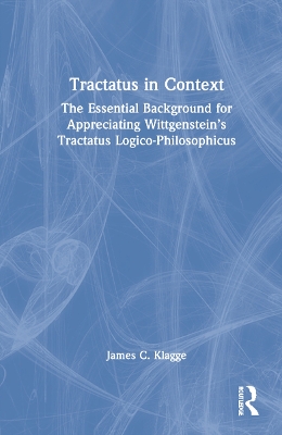 Tractatus in Context: The Essential Background for Appreciating Wittgenstein’s Tractatus Logico-Philosophicus by James C. Klagge