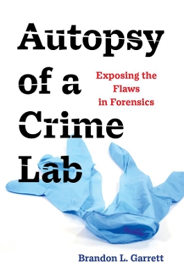 Autopsy of a Crime Lab: Exposing the Flaws in Forensics by Brandon L. Garrett