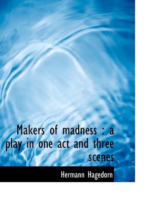 Makers of Madness: A Play in One Act and Three Scenes by Hermann Hagedorn