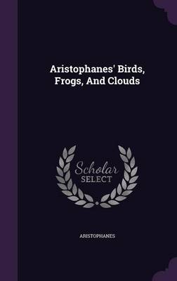 Aristophanes' Birds, Frogs, And Clouds by Aristophanes