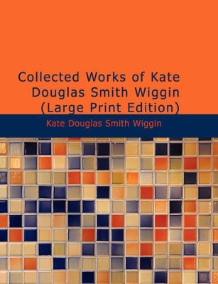Collected Works of Kate Douglas Smith Wiggin book