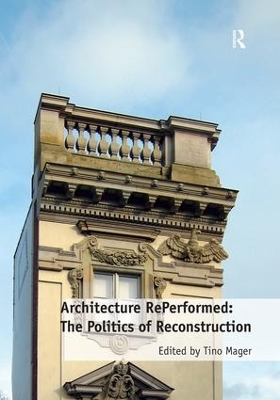 Architecture RePerformed: The Politics of Reconstruction by Tino Mager