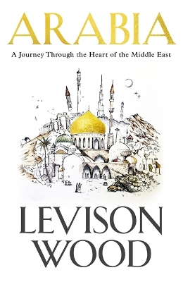 Arabia: A Journey Through The Heart of the Middle East by Levison Wood