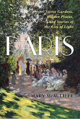 Paris: Secret Gardens, Hidden Places, and Stories of the City of Light book