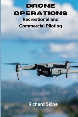 Drone Operations: Recreational and Commercial Piloting by Richard Skiba