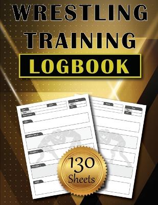 Wrestling Training LogBook: 130 Sheets to Track and Record Training Techniques Simple and Modern Wrestler Journal Amazing Gift book