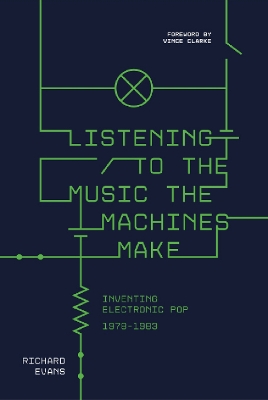 Listening to the Music the Machines Make: Inventing Electronic Pop 1978-1983 by Richard Evans