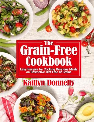 The Grain-Free Cookbook: Easy Recipes for Cooking Delicious Meals on Restrictive Diet Free of Grains book