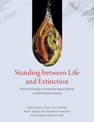 Standing between Life and Extinction: Ethics and Ecology of Conserving Aquatic Species in North American Deserts by David L. Propst